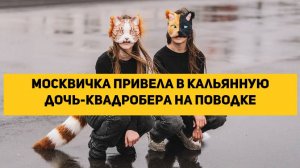 Москвичка привела в кальянную дочь-квадробера на поводке