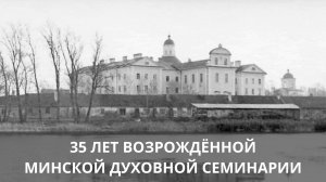 ФИЛЬМ: 35 ЛЕТ ВОЗРОЖДЕННОЙ МИНСКОЙ ДУХОВНОЙ СЕМИНАРИИ (1989-2024)