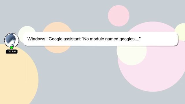 Windows : Google assistant "No module named googles...."