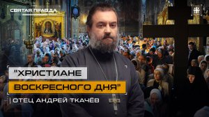 "Христиане Воскресного дня": Базовые основы христианского благочестия — отец Андрей Ткачёв