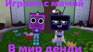 ИГРАЕМ С МАМОЙ В МИР ДЕНДИ!