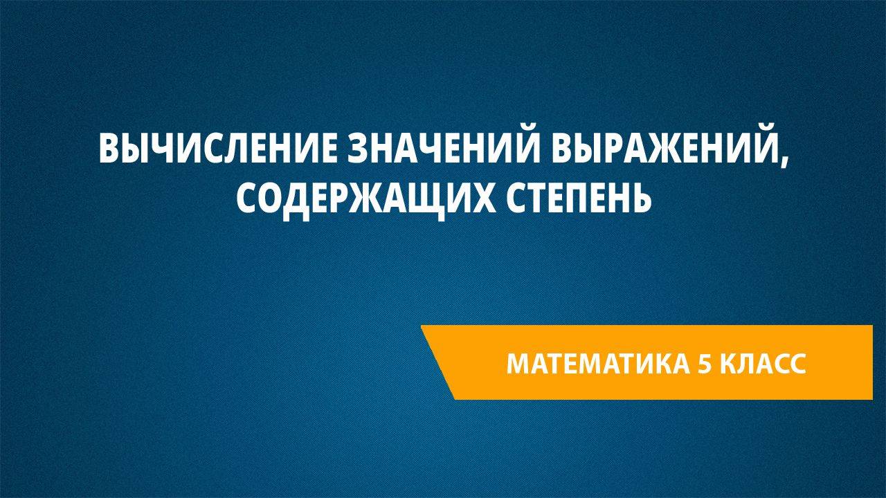 Урок 11. Вычисление значений выражений, содержащих степень