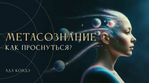 МЕТАСОЗНАНИЕ. Как проснуться и научиться жить осознанно? Ада Кондэ