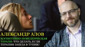 Когнитивно-поведенческая терапия: что делать если терапия зашла в тупик? С Александром Аловым.