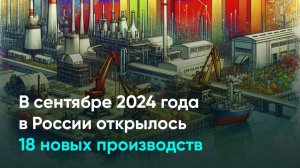 В сентябре 2024 года в России открылось 18 новых производств