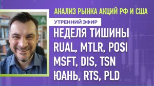 Анализ рынка акций РФ и США/ Неделя тишины, RUAL, MTLR, POSI, MSFT, DIS, TSN/ ЮАНЬ, RTS, PLD