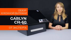 Подробный обзор кухонной вытяжки GARLYN CH-60  от технического эксперта