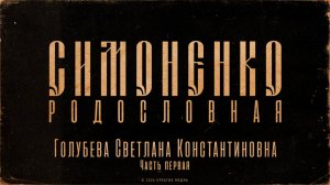 СИМОНЕНКО - Родословная. Голубева Светлана Константиновна (Часть первая)