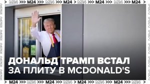 Дональд Трамп встал за плиту в McDonald's - Москва 24