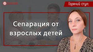 Сепарация от детей. Цикл: Горячий стул | Глазами Души