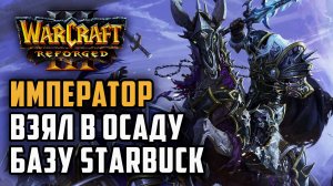 Император взял базу Starbuck в осаду: Warcraft 3 Reforged