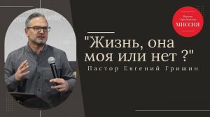 Тема : "Жизнь, она моя или нет ?" Пастор Евгений Гришин 20.10.2024