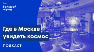 Где в Москве увидеть космос | Подкаст «Про Большой город»