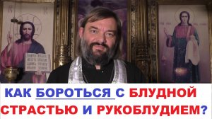 Как бороться с блудной страстью и с рукоблудием (ПРАКТИЧЕСКИЙ СОВЕТ). Священник Валерий Сосковец