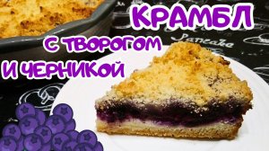 КРАМБЛ С ТВОРОГОМ И ЧЕРНИКОЙ / Вкусный и быстрый пирог к чаю с творожно-ягодной начинкой