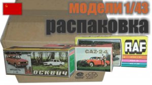 Распаковка №1, модели Москвич, Волга, РАФ в масштабе 1:43, "Сделано в СССР"
