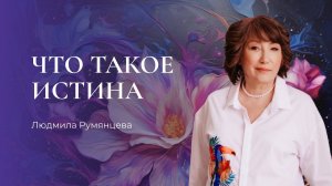 Что такое истина  Людмила Румянцева