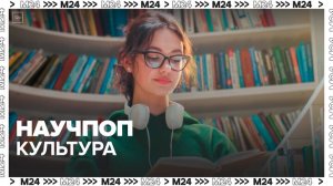 Научпоп-культура - Москва 24