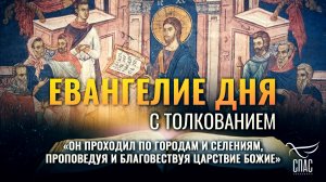 «ОН ПРОХОДИЛ ПО ГОРОДАМ И СЕЛЕНИЯМ, ПРОПОВЕДУЯ И БЛАГОВЕСТВУЯ ЦАРСТВИЕ БОЖИЕ» / ЕВАНГЕЛИЕ ДНЯ