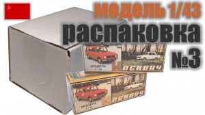 Распаковка №3, модели Москвич в масштабе 1:43, "Сделано в СССР"