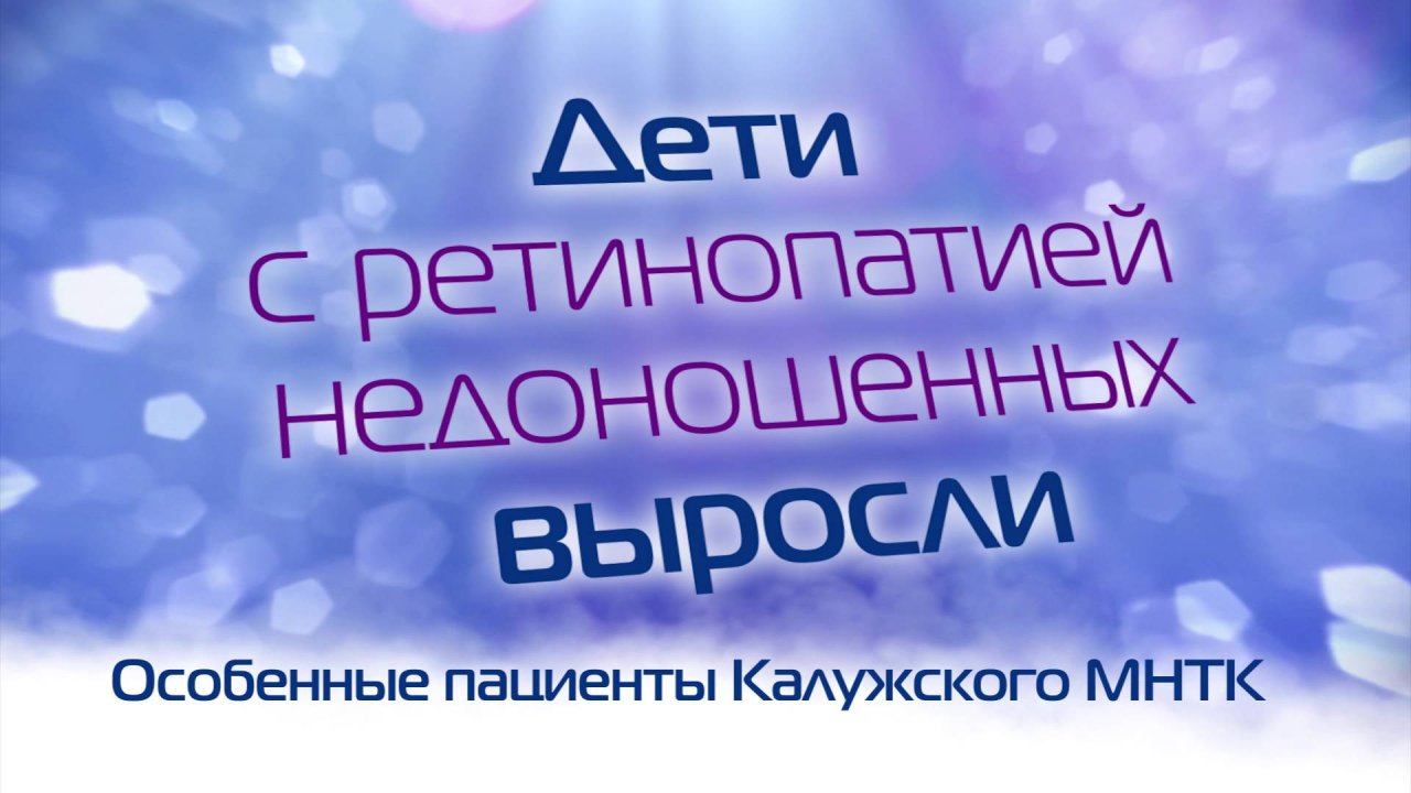 Дети с ретинопатией недоношенных выросли.
Особенные пациенты Калужского МНТК.