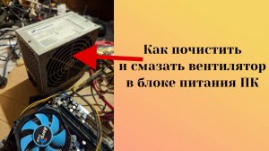 Как почистить и смазать вентилятор блока питания ПК?