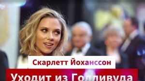 Скарлетт Йоханссон уход из Голливуда