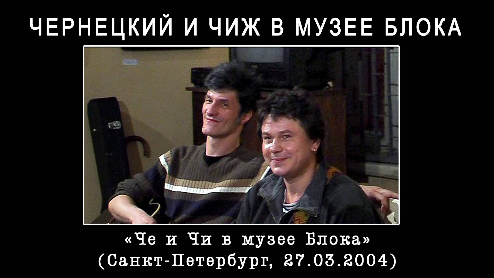 2004. ЧЕРНЕЦКИЙ И ЧИЖ В МУЗЕЕ БЛОКА – «ЧЕ И ЧИ В МУЗЕЕ БЛОКА» (СПб 27.03.2004) [AI HD]