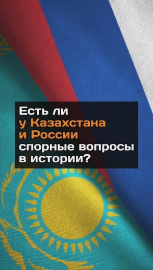 Есть ли у Казахстана и России спорные вопросы в истории?