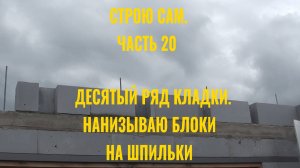 Строю сам.  Часть 20.  Последний ряд кладки. Нанизываю газоблоки на шпильки армопояса