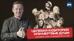 Целевая аудитория или Мертвые души || Ошибки, задачи и способы определения ЦА