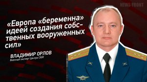 "Европа "беременна" идеей создания собственных вооруженных сил" - Владимир Орлов