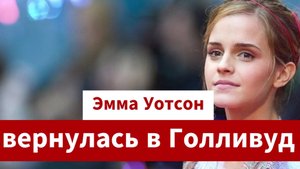 Эмма Уотсон вернулась в Голливуд после годового перерыва