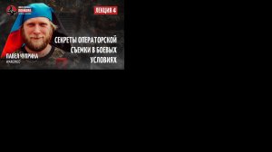 4 лекция. Павел Чуприна – Секреты операторской съемки в боевых условиях