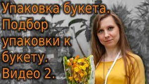 Упаковка букета. Подбор упаковки к букету. Видео 2.
