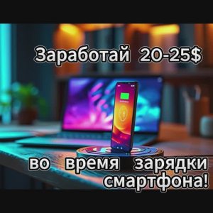 Заработай 20-25$ во время зарядки смартфона! Пассивный заработок без вложений