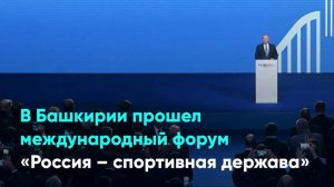 В Башкирии прошел международный форум «Россия – спортивная держава»