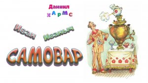 «Иван Иваныч Самовар» (Даниил Хармс)