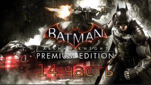 Batman Arkham Knight - Прохождение - 14 часть