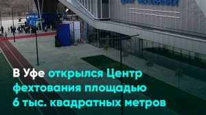 В Уфе открылся Центр фехтования площадью 6 тыс. квадратных метров