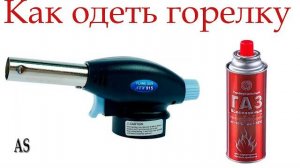 Как надеть газовую горелку на баллончик?