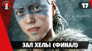 Прохождение Hellblade Senua's Sacrifice ► #17 Зал Хелы (ФИНАЛ) ● РУССКАЯ ОЗВУЧКА