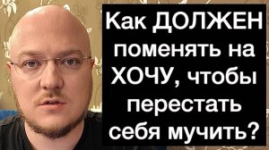 Как ДОЛЖЕН поменять на ХОЧУ, чтобы перестать себя мучить?