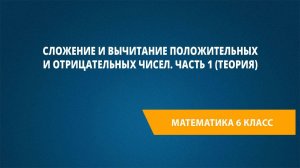 Урок 4. Сложение и вычитание положительных и отрицательных чисел. Часть 1 (теория)