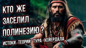 Кто же заселил Полинезию?  Истоки теории Тура Хейердала. Андрей Буровский