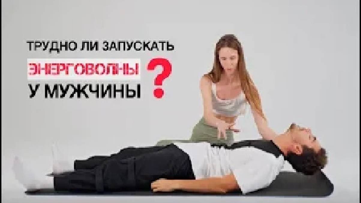 Трудно ли запускать энерговолны у мужчин? Энергетическая техника для женщин. Энергопрактики.