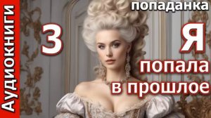 Я ПОПАЛА В ПРОШЛОЕ_ч.3_Любовные романы. Попаданки.Фэнтези. (Аудиокниги).