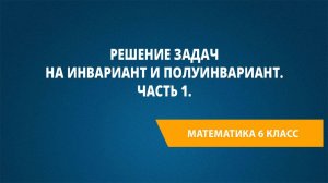 Урок 75. Решение задач на инвариант и полуинвариант. Часть 1.