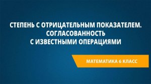 Урок 14. Степень с отрицательным показателем. Согласованность с известными операциями