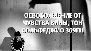 Освобождение от чувства вины, тон сольфеджио 369Гц